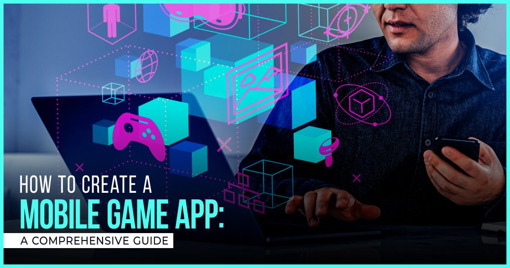 How to Create a Mobile Game App: A Comprehensive Guide