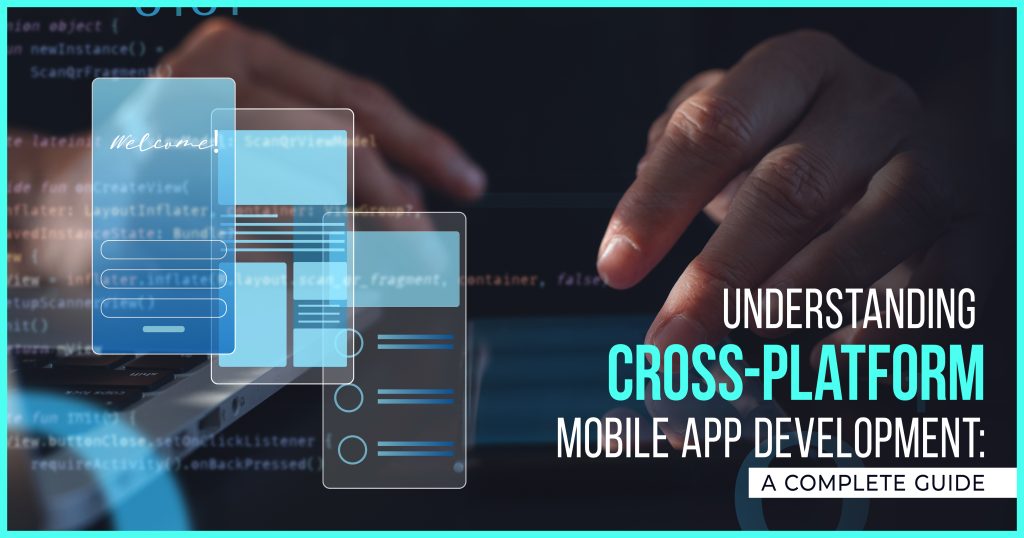 Understanding Cross-Platform Mobile App Development: A Complete Guide