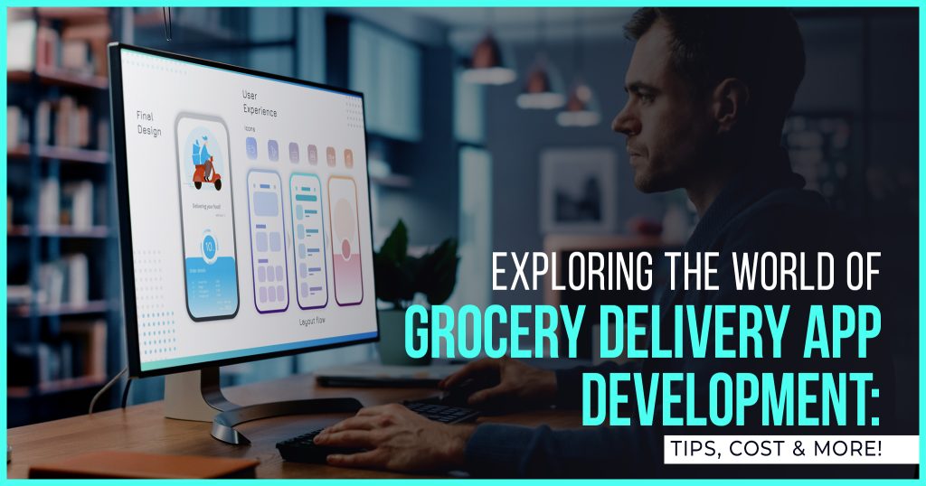 Exploring the World of Grocery Delivery App Development: Tips, Cost & More