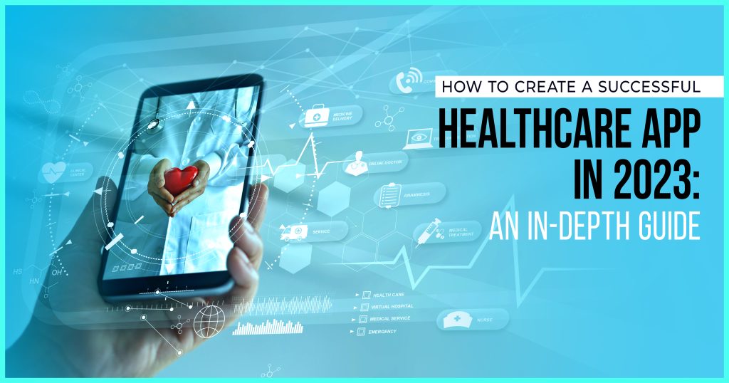 How to Create a Successful Healthcare App in 2023: An In-Depth Guide