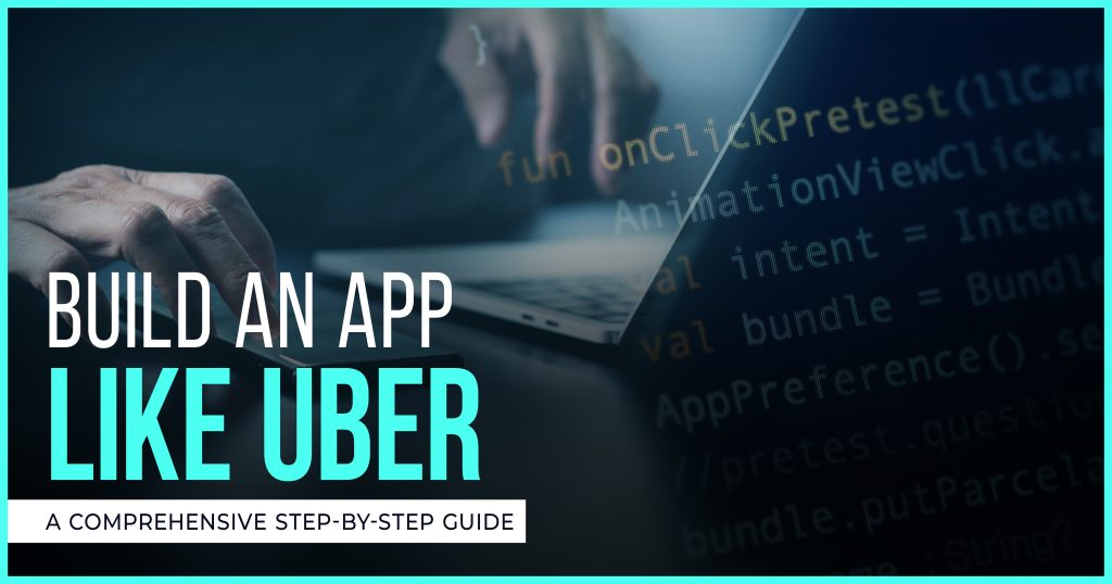 Build An App Like Uber – A Comprehensive Step-By-Step Guide