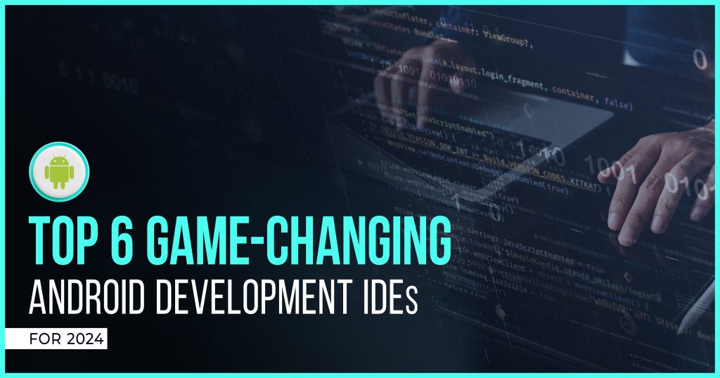 Top 6 Game-Changing Android Development IDEs for 2024
